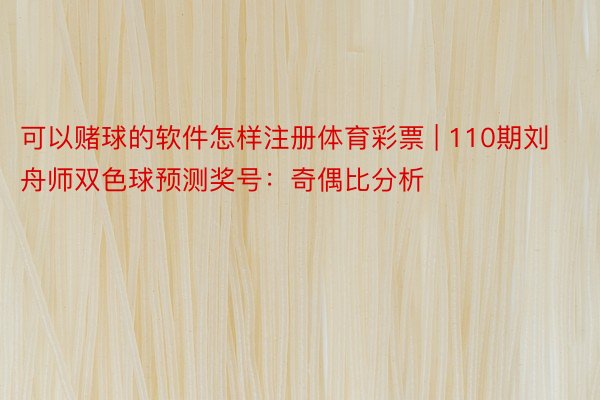 可以赌球的软件怎样注册体育彩票 | 110期刘舟师双色球预测奖号：奇偶比分析