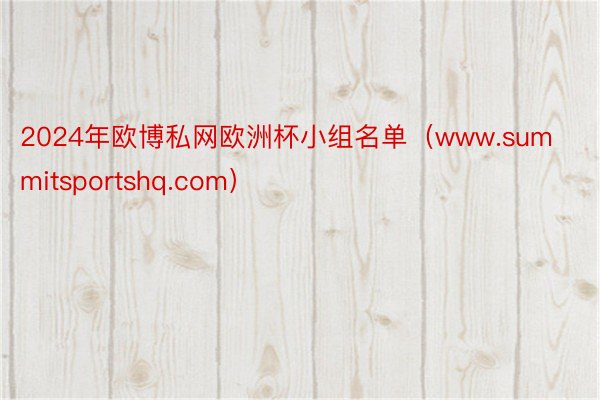 2024年欧博私网欧洲杯小组名单（www.summitsportshq.com）