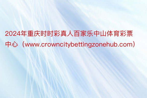 2024年重庆时时彩真人百家乐中山体育彩票中心（www.crowncitybettingzonehub.com）