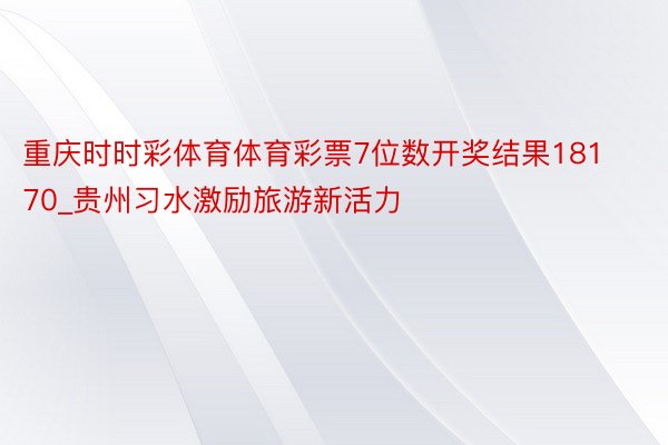 重庆时时彩体育体育彩票7位数开奖结果18170_贵州习水激励旅游新活力