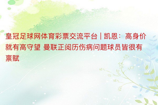 皇冠足球网体育彩票交流平台 | 凯恩：高身价就有高守望 曼联正阅历伤病问题球员皆很有禀赋