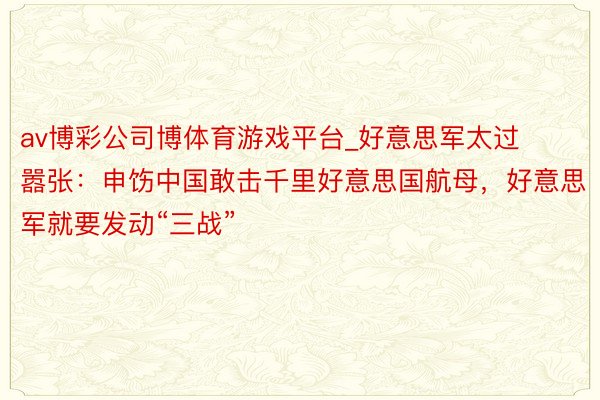 av博彩公司博体育游戏平台_好意思军太过嚣张：申饬中国敢击千里好意思国航母，好意思军就要发动“三战”
