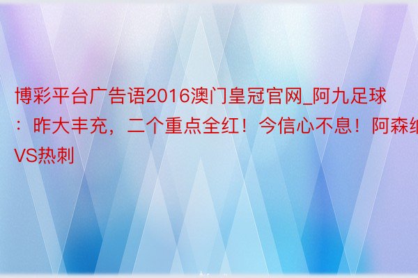 博彩平台广告语2016澳门皇冠官网_阿九足球:昨大丰充,二个重点全红!今信心不息!阿森纳VS热刺