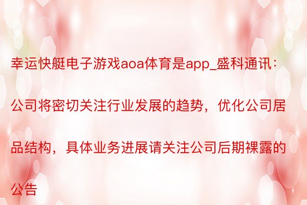 幸运快艇电子游戏aoa体育是app_盛科通讯：
公司将密切关注行业发展的趋势，优化公司居品结构，具体业务进展请关注公司后期裸露的公告